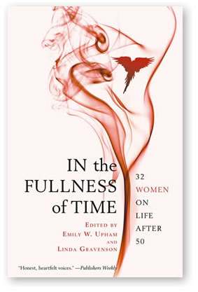 In The Fullness of Time: 32 Women on Life After 50  By Emily W. Upham and Linda Gravenson 